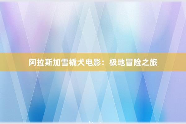 阿拉斯加雪橇犬电影：极地冒险之旅